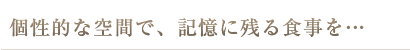 個性的な空間で、記憶に残る食事を…