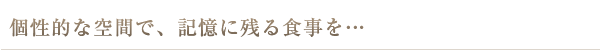 個性的な空間で、記憶に残る食事を…